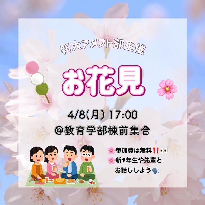 【お花見】

4/8(月) 17:00 教育学部棟前集合

今年はお花見を開催します
綺麗な桜を見ながらアメフト部員と楽しくおしゃべりして大学生活の不安や疑問を解消しよう！先輩だけではなくいろいろな学部の1年生と知り合えるチャンスでもあります

さらに「花より団子」派のみなさんのためにおいしいごはんも用意しています🏻
アレルギー等の不安がある方はお気軽にご相談ください🏻

️また、新潟の夜はまだまだ冷えるので上着の準備をよろしくお願いします！

参加費は無料️
途中参加・退出もOK！
参加連絡や質問はDMまでお気軽にお願いしますもちろん当日参加も大歓迎です！！！

たくさんのご参加お待ちしております🤲🏻

┈┈┈┈┈┈┈┈┈

アメフト部への見学・体験いつでもお待ちしています🏻
1人でも、お友だちとでも、途中参加・退出ももちろんOKです！見学の場合は私服で、体験の場合はぜひ動きやすい格好でお越しください！
※練習日時は変更する場合があります。見学・体験を希望する方はぜひDMへご連絡ください

新歓期間練習
晴天時：五十嵐キャンパス サッカー・ラグビー場
雨天時：五十嵐キャンパス第2体育館Bフロア
日時：水~金　17:00~
　　　土日　9:00~12:00

質問などもDM・ハイライトの質問箱でいつでも受け付けています！
アメフト部のことだけでなく新生活に関することなど、どんな些細なことでもお気軽にご連絡ください🏻

 #